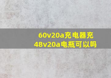 60v20a充电器充48v20a电瓶可以吗