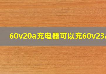 60v20a充电器可以充60v23a吗