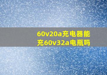 60v20a充电器能充60v32a电瓶吗