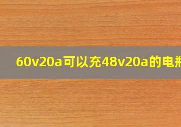 60v20a可以充48v20a的电瓶吗