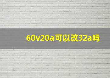 60v20a可以改32a吗