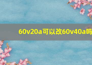 60v20a可以改60v40a吗