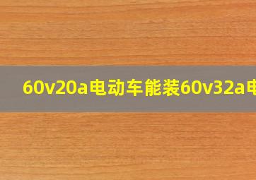 60v20a电动车能装60v32a电池