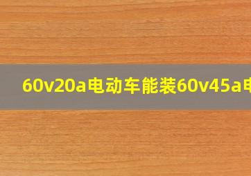 60v20a电动车能装60v45a电池