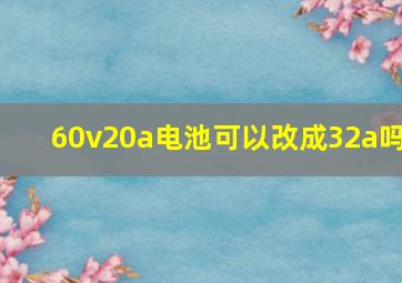 60v20a电池可以改成32a吗