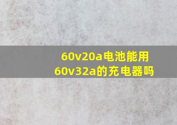 60v20a电池能用60v32a的充电器吗