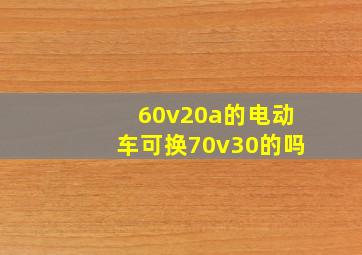 60v20a的电动车可换70v30的吗