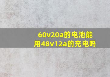 60v20a的电池能用48v12a的充电吗