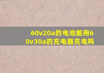 60v20a的电池能用60v30a的充电器充电吗