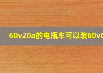 60v20a的电瓶车可以装60v60a