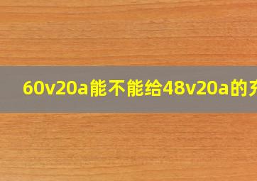 60v20a能不能给48v20a的充电