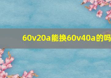 60v20a能换60v40a的吗