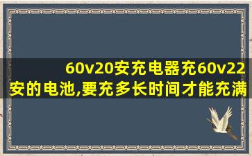 60v20安充电器充60v22安的电池,要充多长时间才能充满