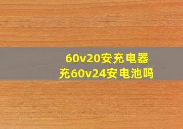 60v20安充电器充60v24安电池吗