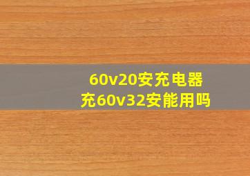 60v20安充电器充60v32安能用吗