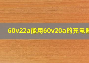 60v22a能用60v20a的充电器吗