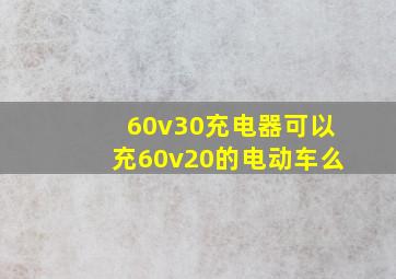 60v30充电器可以充60v20的电动车么