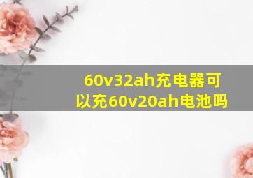 60v32ah充电器可以充60v20ah电池吗