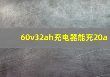 60v32ah充电器能充20a