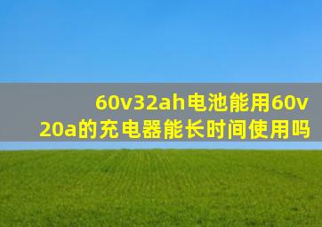 60v32ah电池能用60v20a的充电器能长时间使用吗