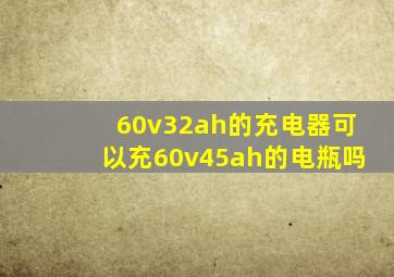 60v32ah的充电器可以充60v45ah的电瓶吗