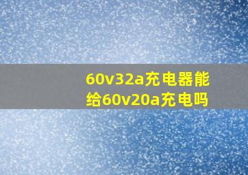 60v32a充电器能给60v20a充电吗