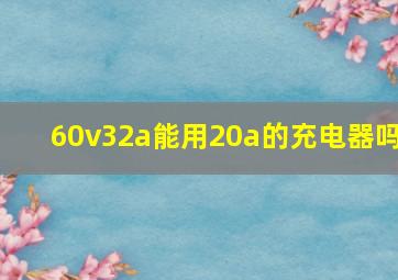 60v32a能用20a的充电器吗