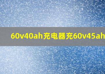 60v40ah充电器充60v45ah电池