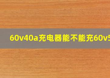 60v40a充电器能不能充60v58a