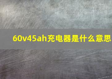 60v45ah充电器是什么意思