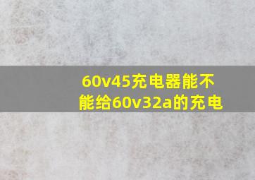 60v45充电器能不能给60v32a的充电