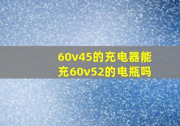 60v45的充电器能充60v52的电瓶吗