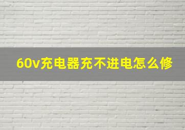 60v充电器充不进电怎么修