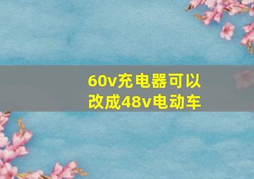 60v充电器可以改成48v电动车