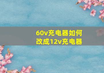 60v充电器如何改成12v充电器