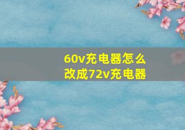 60v充电器怎么改成72v充电器