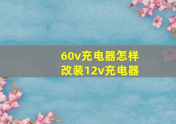 60v充电器怎样改装12v充电器