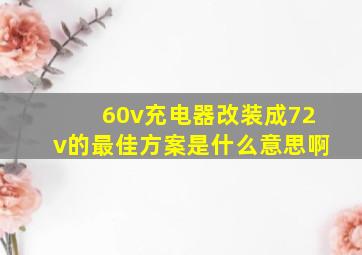 60v充电器改装成72v的最佳方案是什么意思啊