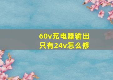 60v充电器输出只有24v怎么修