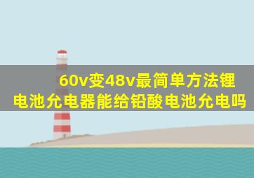 60v变48v最简单方法锂电池允电器能给铅酸电池允电吗