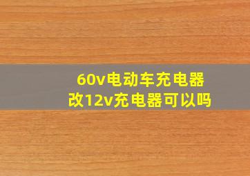 60v电动车充电器改12v充电器可以吗