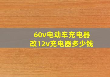 60v电动车充电器改12v充电器多少钱