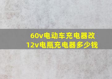 60v电动车充电器改12v电瓶充电器多少钱