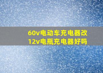 60v电动车充电器改12v电瓶充电器好吗