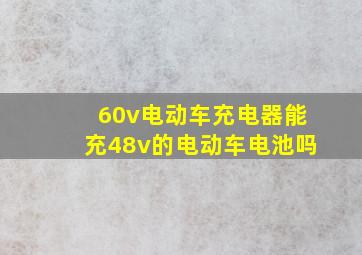 60v电动车充电器能充48v的电动车电池吗