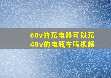 60v的充电器可以充48v的电瓶车吗视频