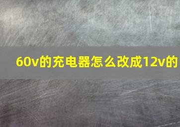 60v的充电器怎么改成12v的