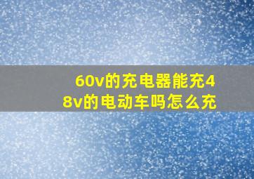 60v的充电器能充48v的电动车吗怎么充