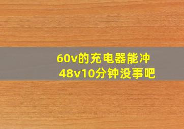 60v的充电器能冲48v10分钟没事吧