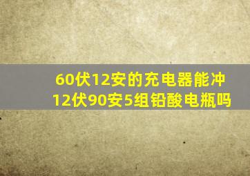 60伏12安的充电器能冲12伏90安5组铅酸电瓶吗